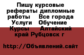 Пишу курсовые рефераты дипломные работы  - Все города Услуги » Обучение. Курсы   . Алтайский край,Рубцовск г.